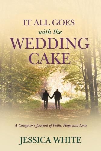 Cover image for It All Goes with the Wedding Cake: A Caregiver's Journal of Faith, Hope and Love