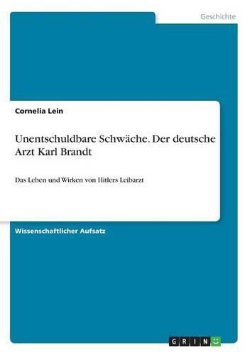 Cover image for Unentschuldbare Schwache. Der deutsche Arzt Karl Brandt: Das Leben und Wirken von Hitlers Leibarzt