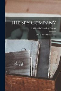 Cover image for The Spy Company; a Story of the Mexican War