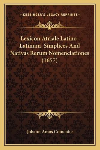 Lexicon Atriale Latino-Latinum, Simplices and Nativas Rerum Lexicon Atriale Latino-Latinum, Simplices and Nativas Rerum Nomenclationes (1657) Nomenclationes (1657)