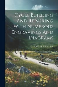 Cover image for Cycle Building And Repairing With Numerous Engravings And Diagrams