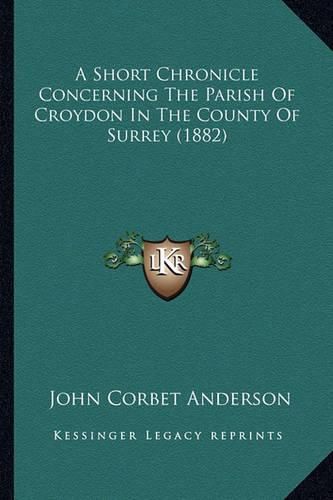 A Short Chronicle Concerning the Parish of Croydon in the County of Surrey (1882)