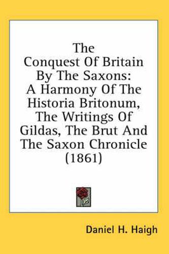 Cover image for The Conquest of Britain by the Saxons: A Harmony of the Historia Britonum, the Writings of Gildas, the Brut and the Saxon Chronicle (1861)