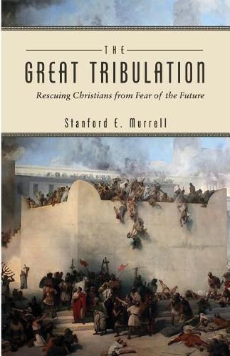 Cover image for The Great Tribulation: Rescuing Christians from Fear of the Future