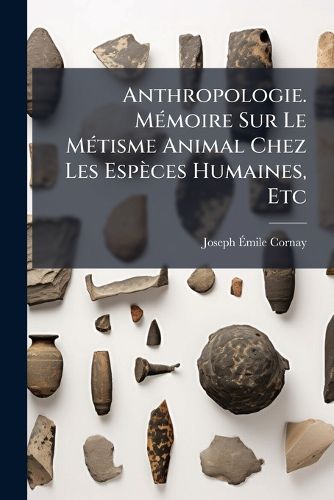 Cover image for Anthropologie. M Moire Sur Le M Tisme Animal Chez Les ESP Ces Humaines, Etc: Et Exposition Des Principes de Physiom Trie G N Rale