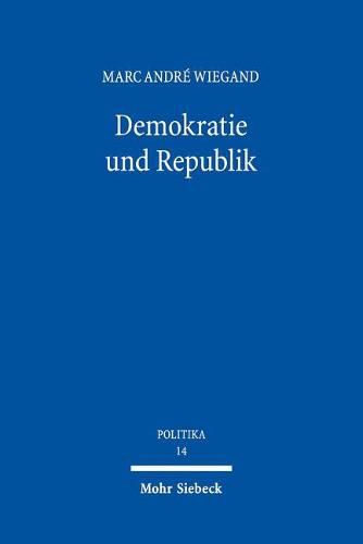 Demokratie und Republik: Historizitat und Normativitat zweier Grundbegriffe des Verfassungsstaates