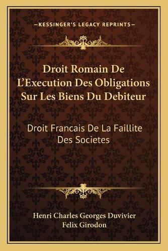 Droit Romain de L'Execution Des Obligations Sur Les Biens Du Debiteur: Droit Francais de La Faillite Des Societes: Des Depens En Matiere Civile (1887)