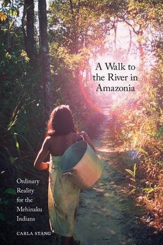 Cover image for A Walk to the River in Amazonia: Ordinary Reality for the Mehinaku Indians
