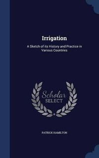 Cover image for Irrigation: A Sketch of Its History and Practice in Various Countries