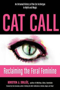 Cover image for Cat Call: Reclaiming the Feral Feminine, an Untamed History of the Cat Archetype in Myth and Magic