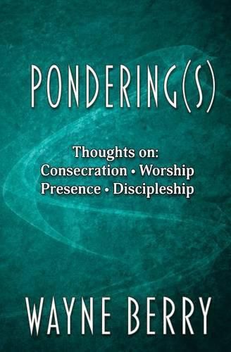 Pondering(s): Thoughts on Consecration, Worship, Presence, Discipleship