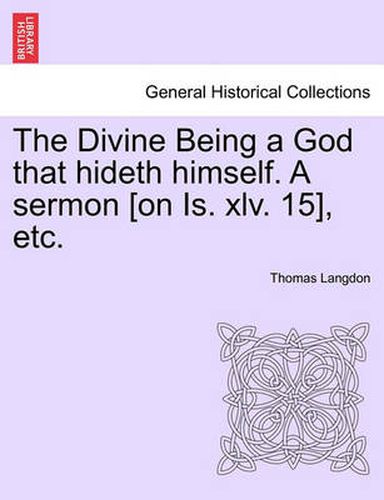 Cover image for The Divine Being a God That Hideth Himself. a Sermon [on Is. XLV. 15], Etc.