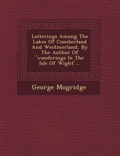 Loiterings Among the Lakes of Cumberland and Westmorland, by the Author of 'Wanderings in the Isle of Wight'....