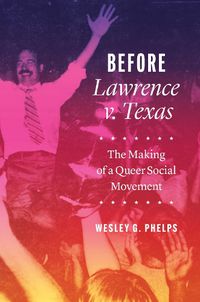 Cover image for Before Lawrence v. Texas: The Making of a Queer Social Movement