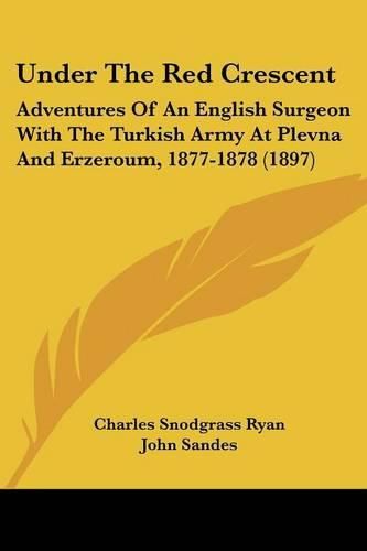 Under the Red Crescent: Adventures of an English Surgeon with the Turkish Army at Plevna and Erzeroum, 1877-1878 (1897)