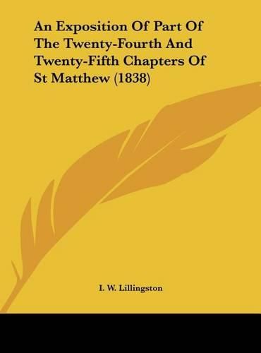 Cover image for An Exposition of Part of the Twenty-Fourth and Twenty-Fifth Chapters of St Matthew (1838)