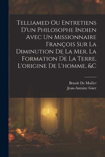 Cover image for Telliamed Ou Entretiens D'un Philosophe Indien Avec Un Missionnaire Francois Sur La Diminution De La Mer, La Formation De La Terre, L'origine De L'homme, &c