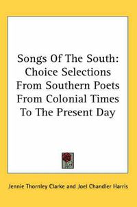 Cover image for Songs of the South: Choice Selections from Southern Poets from Colonial Times to the Present Day