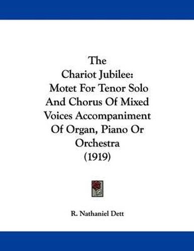 Cover image for The Chariot Jubilee: Motet for Tenor Solo and Chorus of Mixed Voices Accompaniment of Organ, Piano or Orchestra (1919)