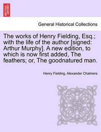 Cover image for Works of Henry Fielding, Esq.; With the Life of the Author [Signed: Arthur Murphy]. a New Edition, to Which Is Now First Added Feathers; Or