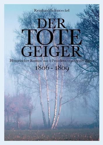 Der tote Geiger: historischer Roman aus Preussens traurigster Zeit 1806 - 1809