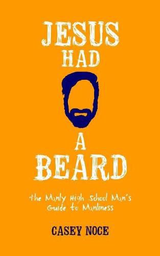 Jesus Had a Beard: The Manly High School Man's Guide to Manliness