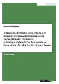 Cover image for Waldmanns Kritische Betrachtung Der Konventionellen Autobiografie, Seine Konzeption Des Modernen Autobiografischen Schreibens Und Ein Thesenhafter Vergleich Mit Lejeunes Ansatz