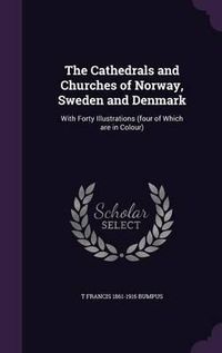 Cover image for The Cathedrals and Churches of Norway, Sweden and Denmark: With Forty Illustrations (Four of Which Are in Colour)