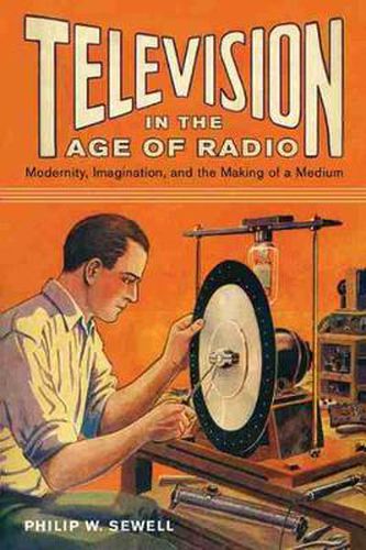 Cover image for Television in the Age of Radio: Modernity, Imagination, and the Making of a Medium