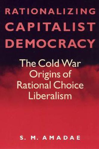 Cover image for Rationalizing Capitalist Democracy: The Cold War Origins of Rational Choice Liberalism