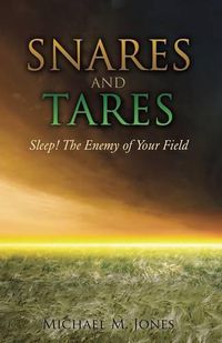 Cover image for S N A R E S AND TARES SLEEP! THE ENEMY OF YOUR FIELD Michael M Jones