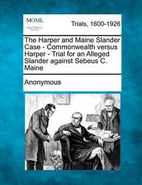 Cover image for The Harper and Maine Slander Case - Commonwealth Versus Harper - Trial for an Alleged Slander Against Sebeus C. Maine