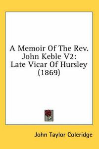 Cover image for A Memoir Of The Rev. John Keble V2: Late Vicar Of Hursley (1869)