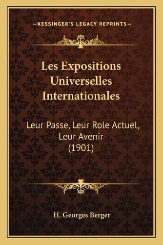 Les Expositions Universelles Internationales: Leur Passe, Leur Role Actuel, Leur Avenir (1901)