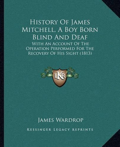 History of James Mitchell, a Boy Born Blind and Deaf: With an Account of the Operation Performed for the Recovery of His Sight (1813)