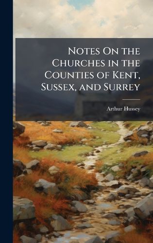 Cover image for Notes On the Churches in the Counties of Kent, Sussex, and Surrey