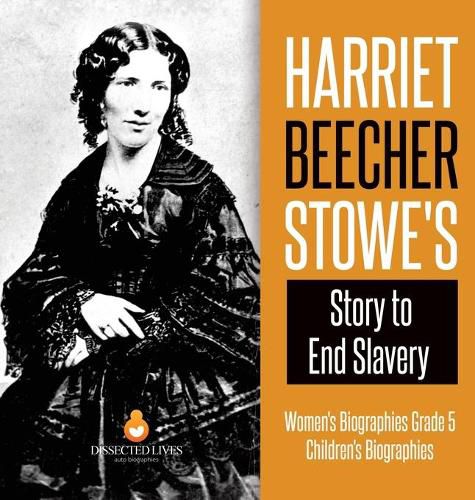 Harriet Beecher Stowe's Story to End Slavery Women's Biographies Grade 5 Children's Biographies