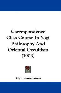 Cover image for Correspondence Class Course in Yogi Philosophy and Oriental Occultism (1903)