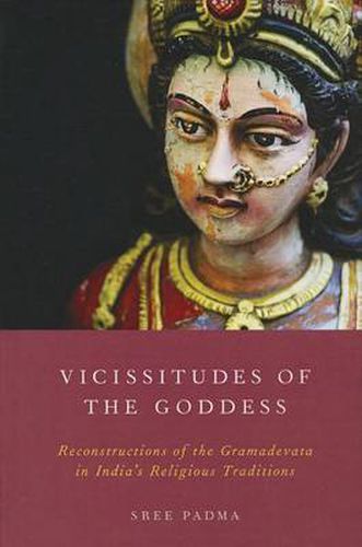 Cover image for Vicissitudes of the Goddess: Reconstructions of the Gramadevata in India's Religious Traditions