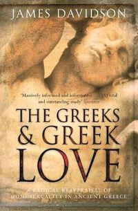 Cover image for The Greeks And Greek Love: A Radical Reappraisal of Homosexuality In Ancient Greece