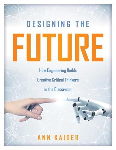 Cover image for Designing the Future: How Engineering Builds Creative Critical Thinkers in the Classroom (Boost Critical and Creative Thinking Using the Engineering Design Process)