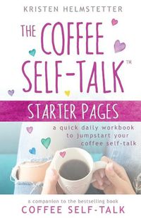 Cover image for The Coffee Self-Talk Starter Pages: A Quick Daily Workbook to Jumpstart Your Coffee Self-Talk