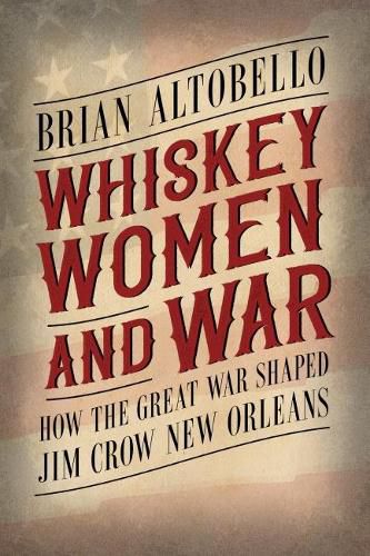 Cover image for Whiskey, Women, and War: How the Great War Shaped Jim Crow New Orleans