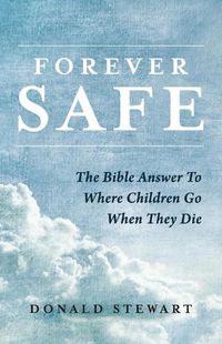 Cover image for Forever Safe: The Bible Answer To Where Children Go When They Die