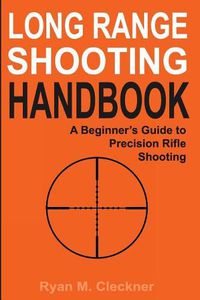 Cover image for Long Range Shooting Handbook: The Complete Beginner's Guide to Precision Rifle Shooting