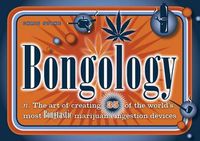 Cover image for Bongology: The Art of Creating 35 of the World's Most Bongtastic Marijuana Ingestion Devices