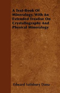 Cover image for A Text-Book Of Mineralogy. With An Extended Treatise On Crystallography And Physical Mineralogy