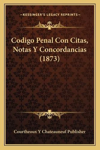 Cover image for Codigo Penal Con Citas, Notas y Concordancias (1873)