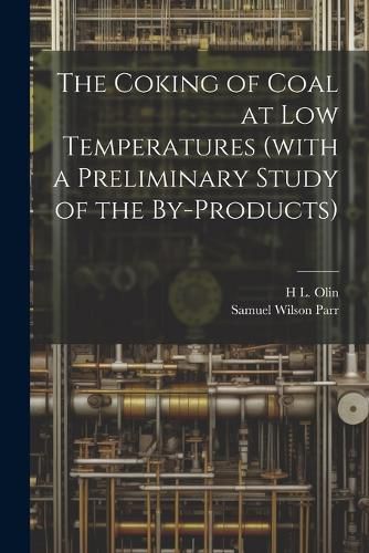 The Coking of Coal at low Temperatures (with a Preliminary Study of the By-products)