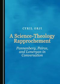 Cover image for A Science-Theology Rapprochement: Pannenberg, Peirce, and Lonergan in Conversation